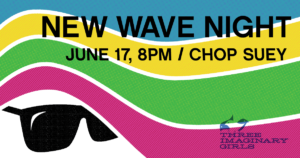 New Wave Night - 2018! Three Imaginary Girls' party celebrating 16 years as Seattle's indie-pop press. Join us June 17, 2018 at Chop Suey!!!